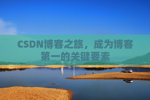 CSDN博客之旅,成为博客第一的关键要素